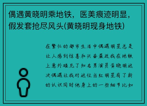 偶遇黄晓明乘地铁，医美痕迹明显，假发套抢尽风头(黄晓明现身地铁)